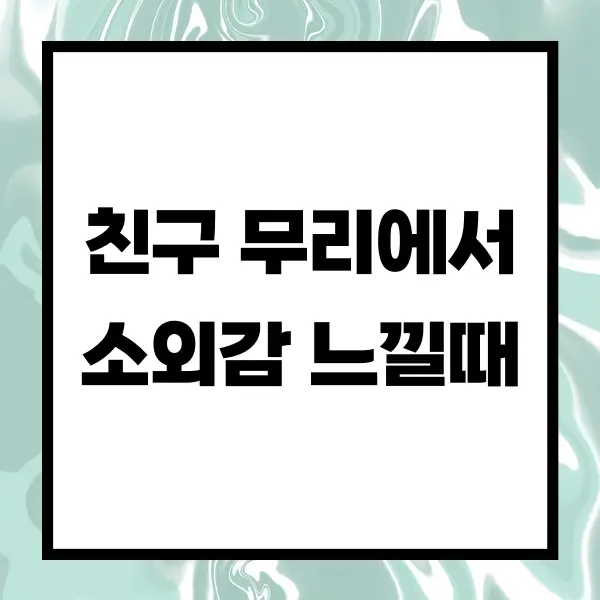 친구 무리에서 소외감 느낄때 대처법