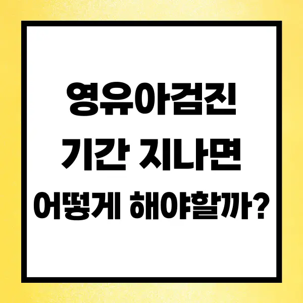 영유아검진 기간 지나면 어떻게 해야할까?