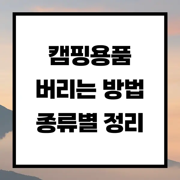 캠핑용품 버리는 방법 종류별 정리