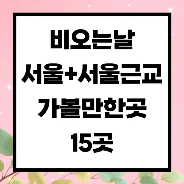 비오는날 서울 근교 가볼만한곳 15곳