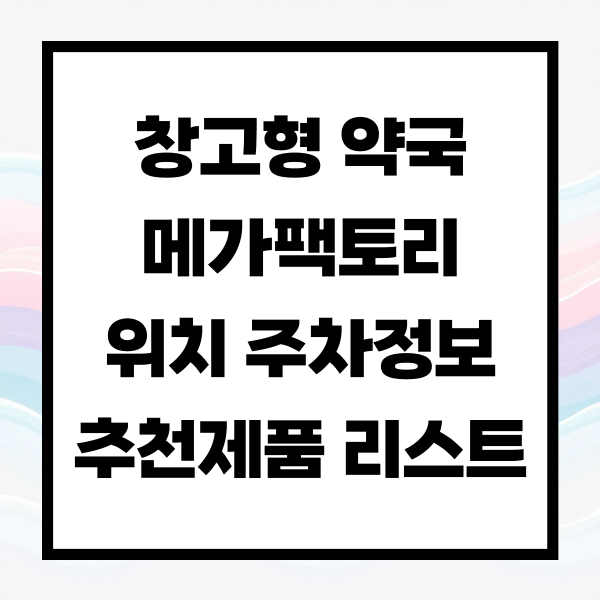 창고형 약국 메가팩토리 위치, 주차정보, 추천제품 리스트