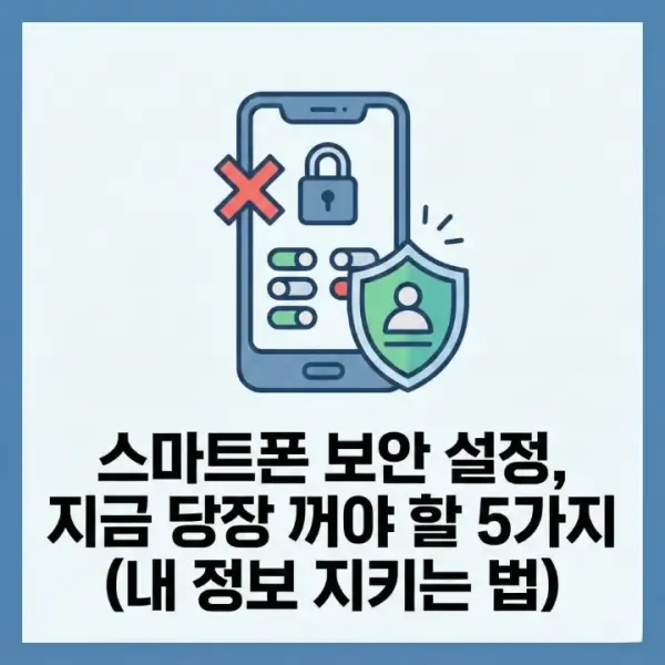 스마트폰 보안 설정, 지금 당장 꺼야 할 5가지 (내 정보 지키는 법)